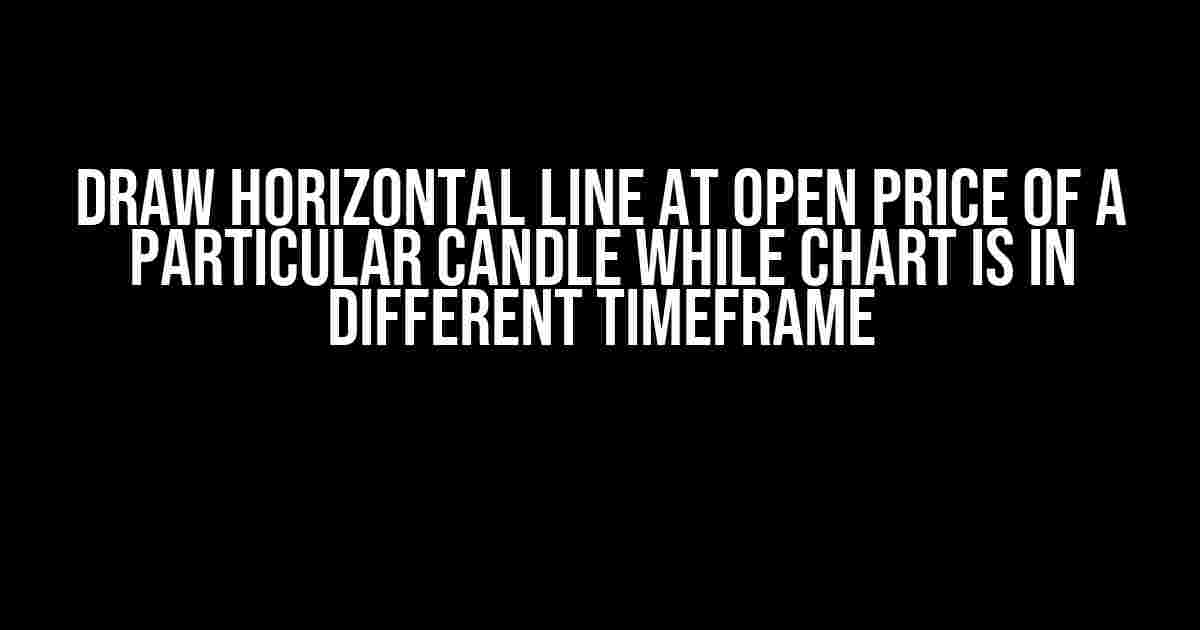 Draw Horizontal Line at Open Price of a particular Candle while Chart is in different Timeframe