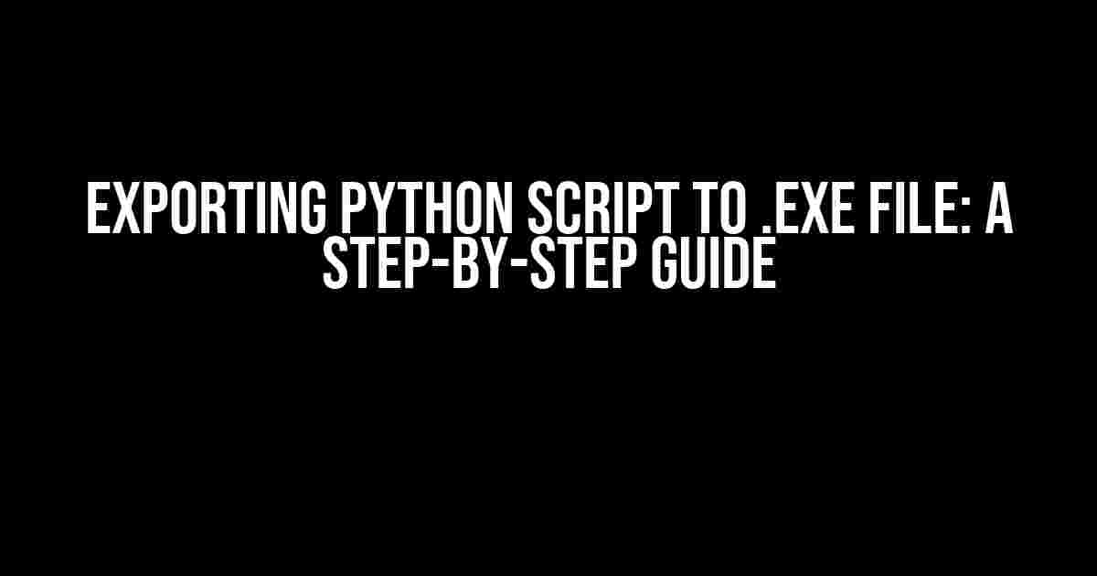 Exporting Python Script to .exe File: A Step-by-Step Guide