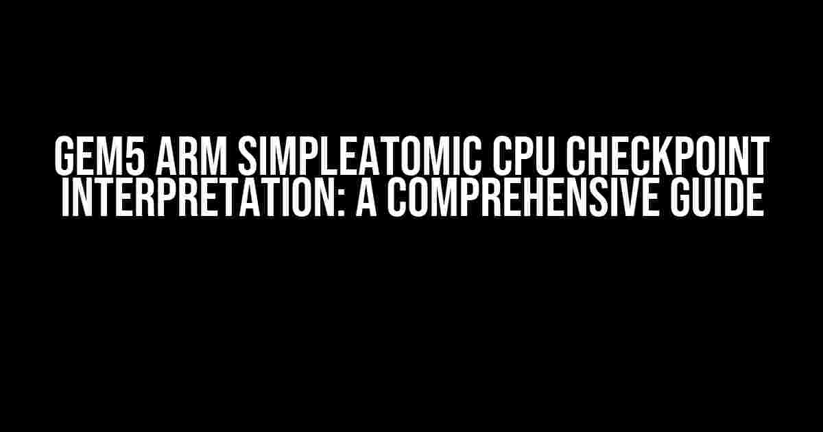 Gem5 Arm SimpleAtomic CPU Checkpoint Interpretation: A Comprehensive Guide