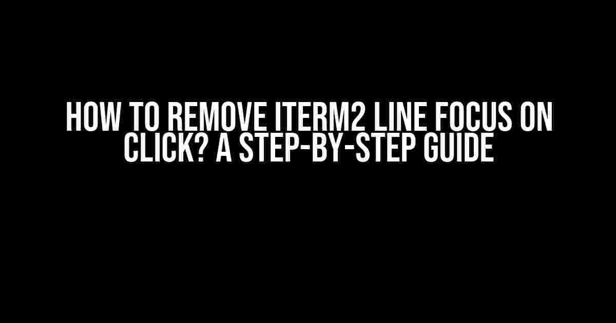 How to Remove iTerm2 Line Focus on Click? A Step-by-Step Guide