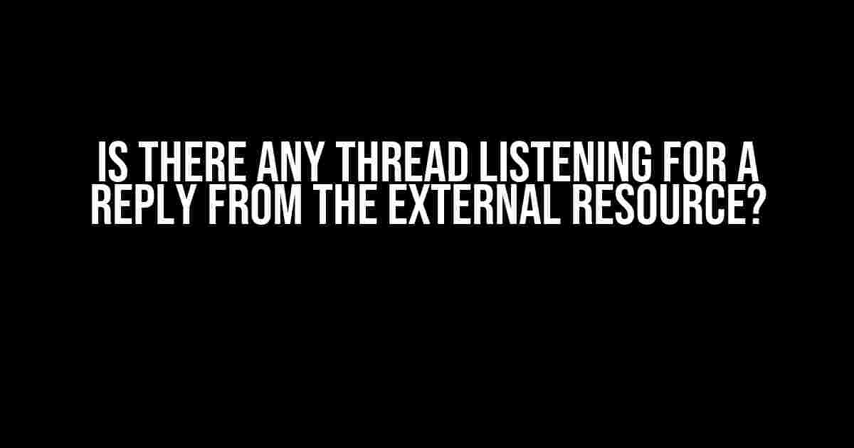 Is There Any Thread Listening for a Reply from the External Resource?