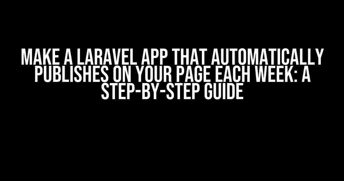 Make a Laravel App that Automatically Publishes on Your Page Each Week: A Step-by-Step Guide