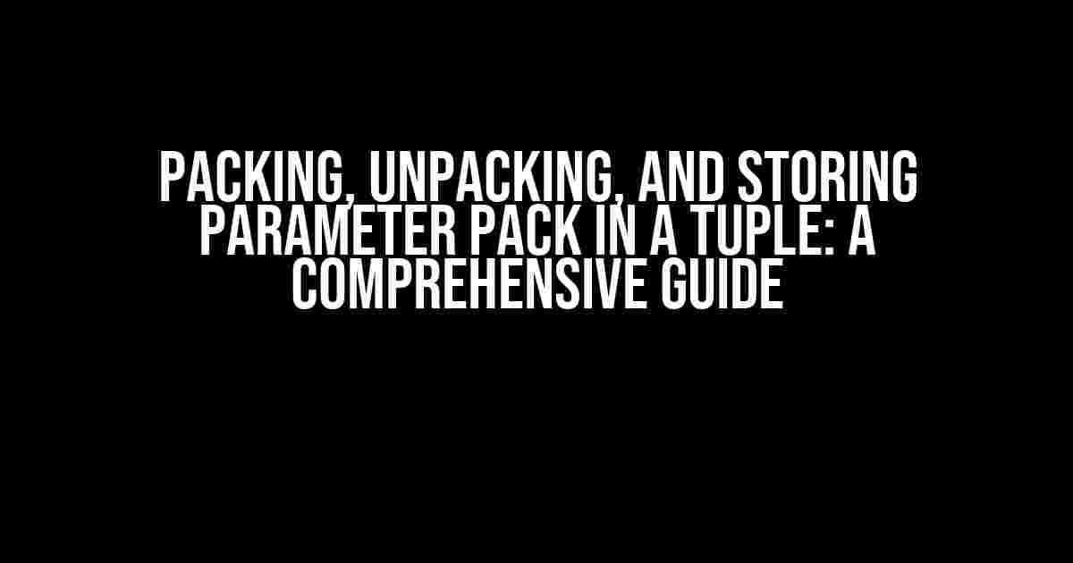 Packing, Unpacking, and Storing Parameter Pack in a Tuple: A Comprehensive Guide