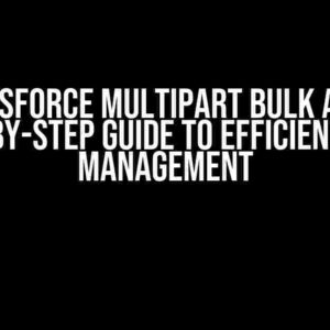 Salesforce Multipart Bulk API: A Step-by-Step Guide to Efficient Data Management