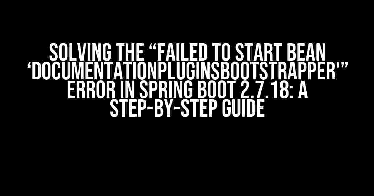 Solving the “Failed to start bean ‘documentationPluginsBootstrapper'” Error in Spring Boot 2.7.18: A Step-by-Step Guide