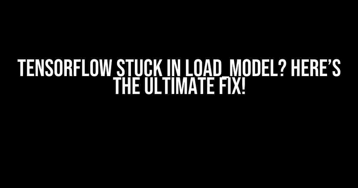 TensorFlow Stuck in Load_Model? Here’s the Ultimate Fix!