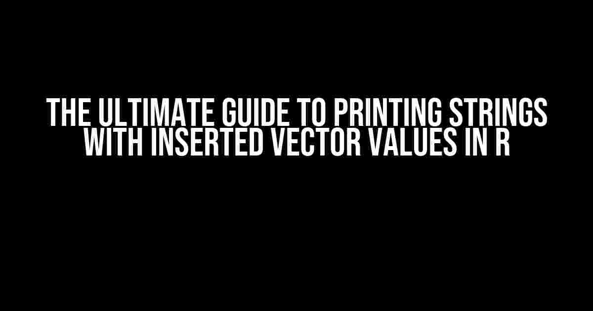 The Ultimate Guide to Printing Strings with Inserted Vector Values in R