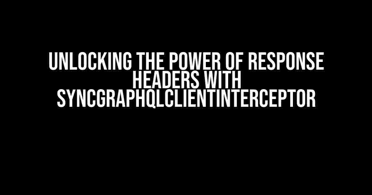 Unlocking the Power of Response Headers with SyncGraphQlClientInterceptor