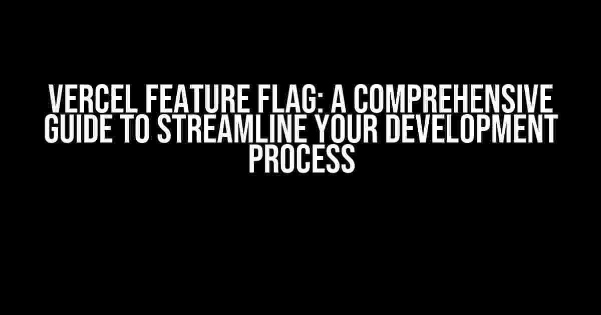 Vercel Feature Flag: A Comprehensive Guide to Streamline Your Development Process