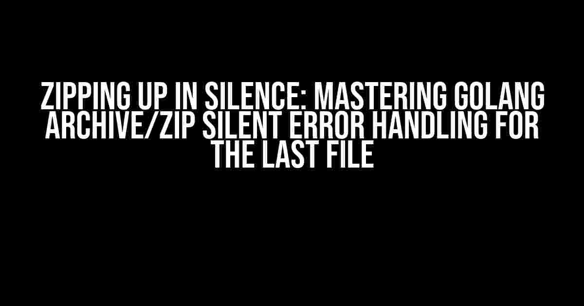 Zipping Up in Silence: Mastering Golang Archive/Zip Silent Error Handling for the Last File